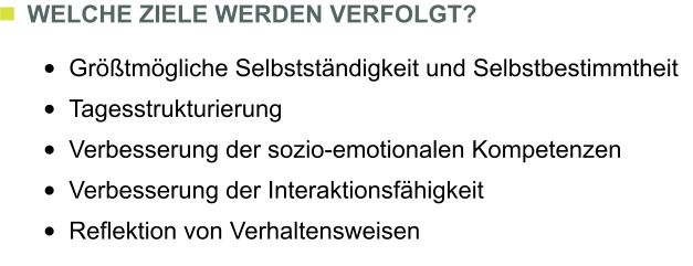 WELCHE ZIELE WERDEN VERFOLGT?  	Grtmgliche Selbststndigkeit und Selbstbestimmtheit  	Tagesstrukturierung  	Verbesserung der sozio-emotionalen Kompetenzen  	Verbesserung der Interaktionsfhigkeit  	Reflektion von Verhaltensweisen