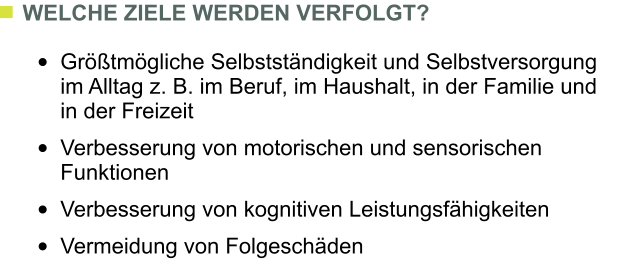 WELCHE ZIELE WERDEN VERFOLGT?  	Grtmgliche Selbststndigkeit und Selbstversorgung im Alltag z. B. im Beruf, im Haushalt, in der Familie und in der Freizeit  	Verbesserung von motorischen und sensorischen Funktionen  	Verbesserung von kognitiven Leistungsfhigkeiten  	Vermeidung von Folgeschden